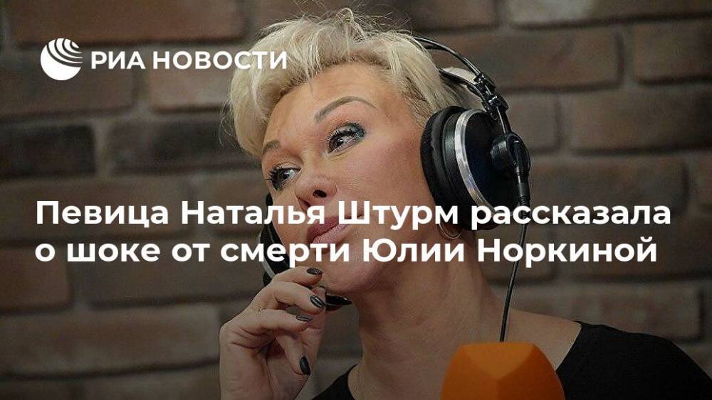 Певица Наталья Штурм рассказала о шоке от смерти Юлии Норкиной