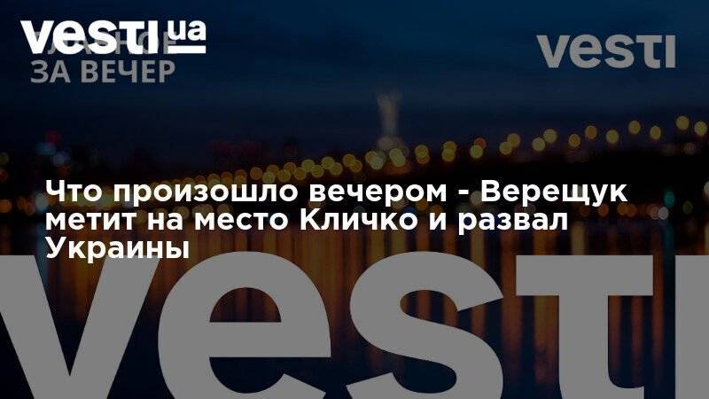 Что произошло вечером - Верещук метит на место Кличко и развал Украины