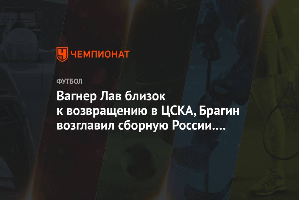 Вагнер Лав близок к возвращению в ЦСКА, Брагин возглавил сборную России. Главное к утру