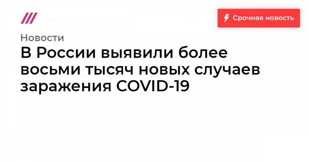 В России выявили более восьми тысяч новых случаев заражения COVID-19