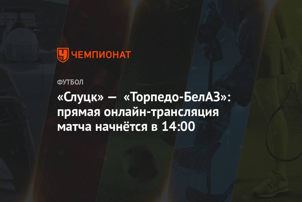 «Слуцк» — «Торпедо-БелАЗ»: прямая онлайн-трансляция матча начнётся в 14:00