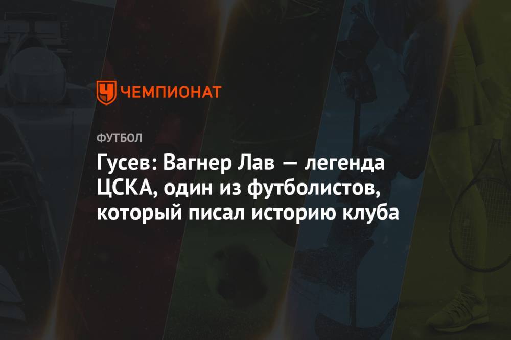 Гусев: Вагнер Лав — легенда ЦСКА, один из футболистов, который писал историю клуба