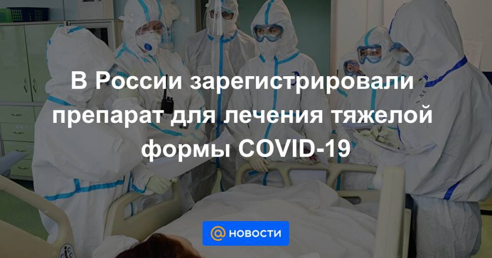 В России зарегистрировали препарат для лечения тяжелой формы COVID-19