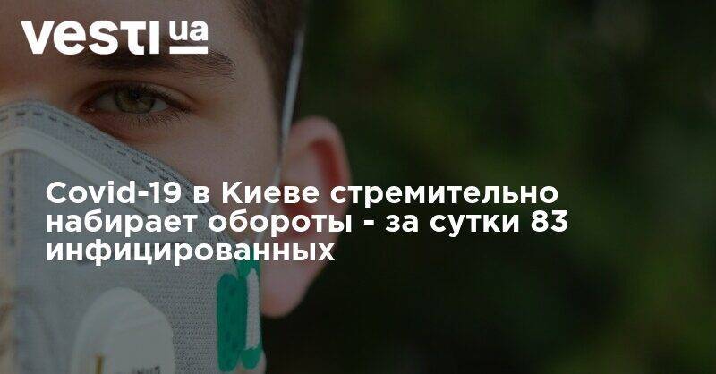 Covid-19 в Киеве стремительно набирает обороты - за сутки 83 инфицированных