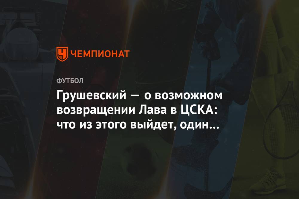 Грушевский — о возможном возвращении Лава в ЦСКА: что из этого выйдет, один Гинер знает