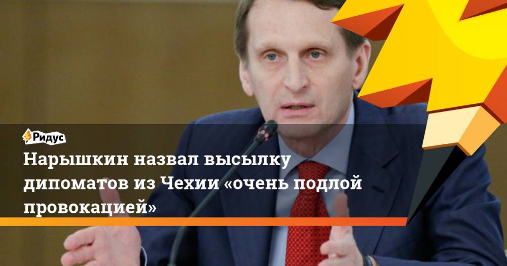 Нарышкин назвал высылку дипоматов изЧехии «очень подлой провокацией»