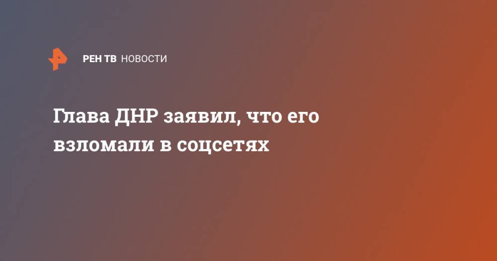 Глава ДНР заявил, что его взломали в соцсетях