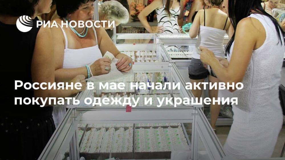 Россияне в мае начали активно покупать одежду и украшения