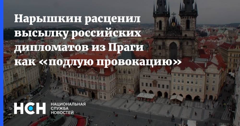 Нарышкин расценил высылку российских дипломатов из Праги как «подлую провокацию»