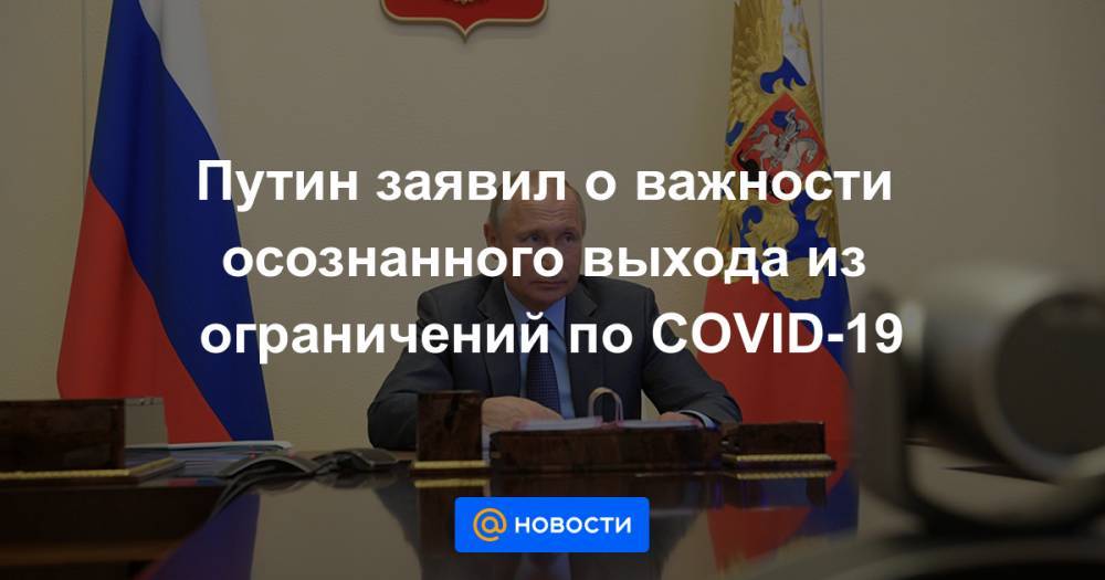 Путин заявил о важности осознанного выхода из ограничений по COVID-19