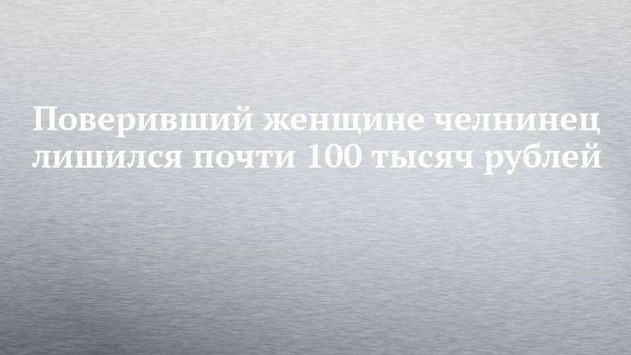 Поверивший женщине челнинец лишился почти 100 тысяч рублей