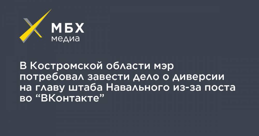 В Костромской области мэр потребовал завести дело о диверсии на главу штаба Навального из-за поста во “ВКонтакте”