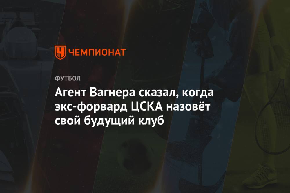 Агент Вагнера сказал, когда экс-форвард ЦСКА назовёт свой будущий клуб