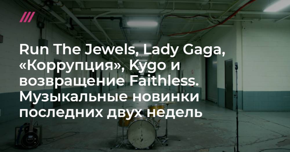 Run The Jewels, Lady Gaga, «Коррупция», Kygo и возвращение Faithless. Музыкальные новинки последних двух недель