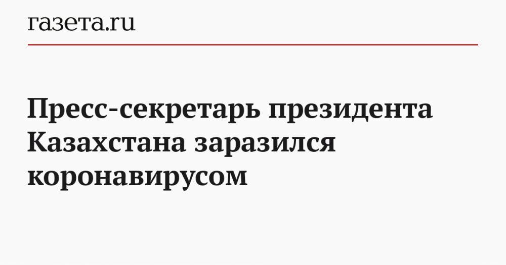 Пресс-секретарь президента Казахстана заразился коронавирусом