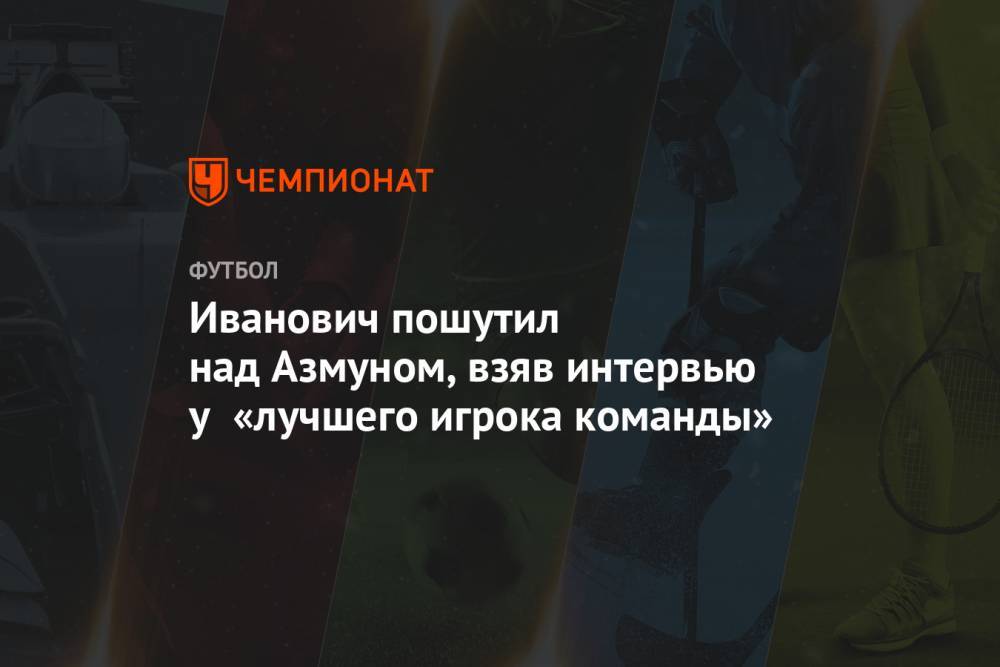 Иванович пошутил над Азмуном, взяв интервью у «лучшего игрока команды»