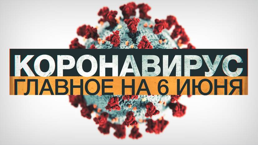 Коронавирус в России и мире: главные новости о распространении COVID-19 на 6 июня