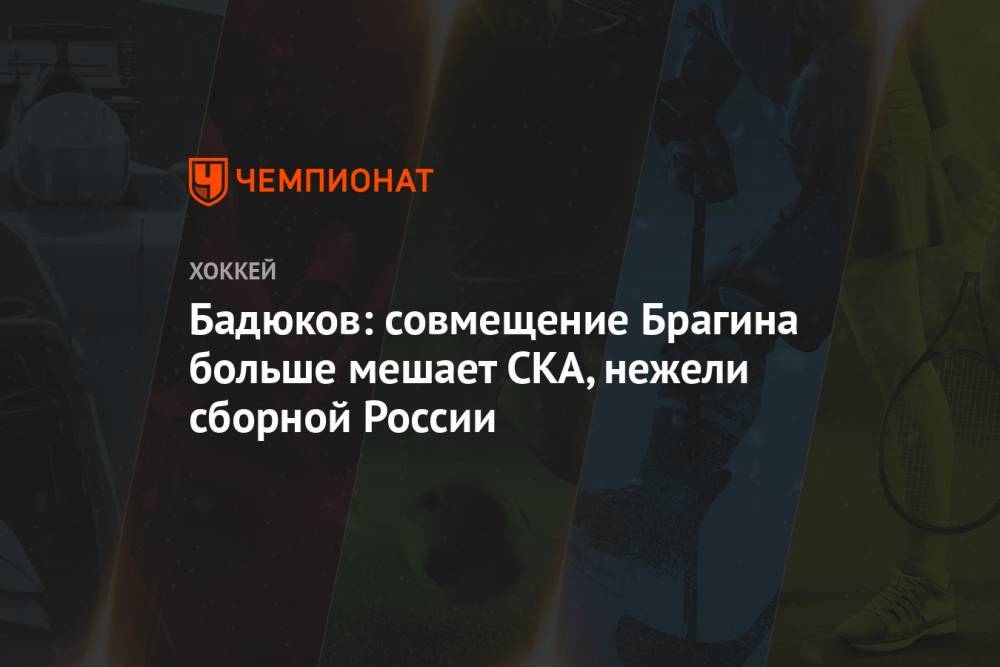 Бадюков: совмещение Брагина больше мешает СКА, нежели сборной России