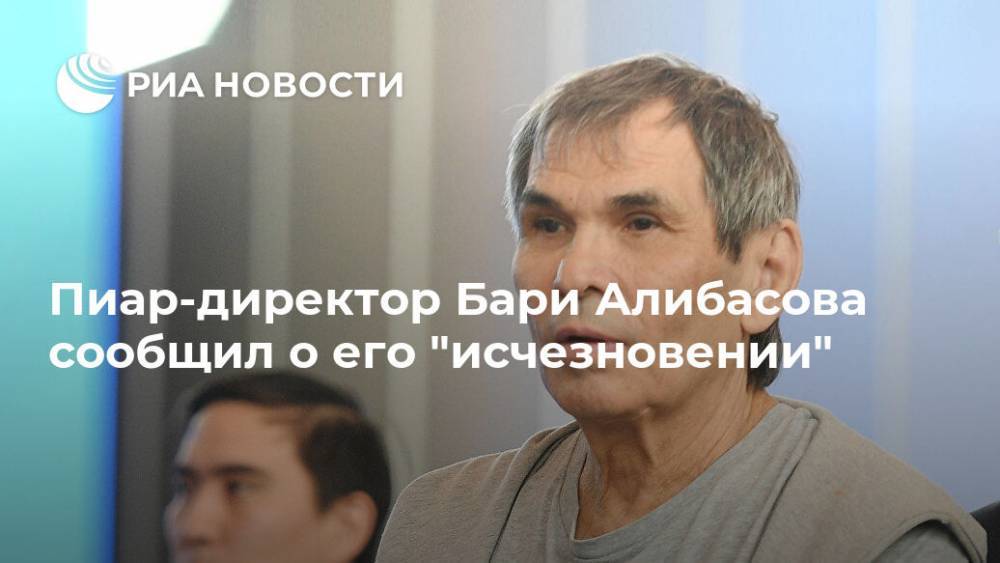 Пиар-директор Бари Алибасова сообщил о его "исчезновении"