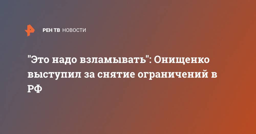 "Это надо взламывать": Онищенко выступил за снятие ограничений в РФ
