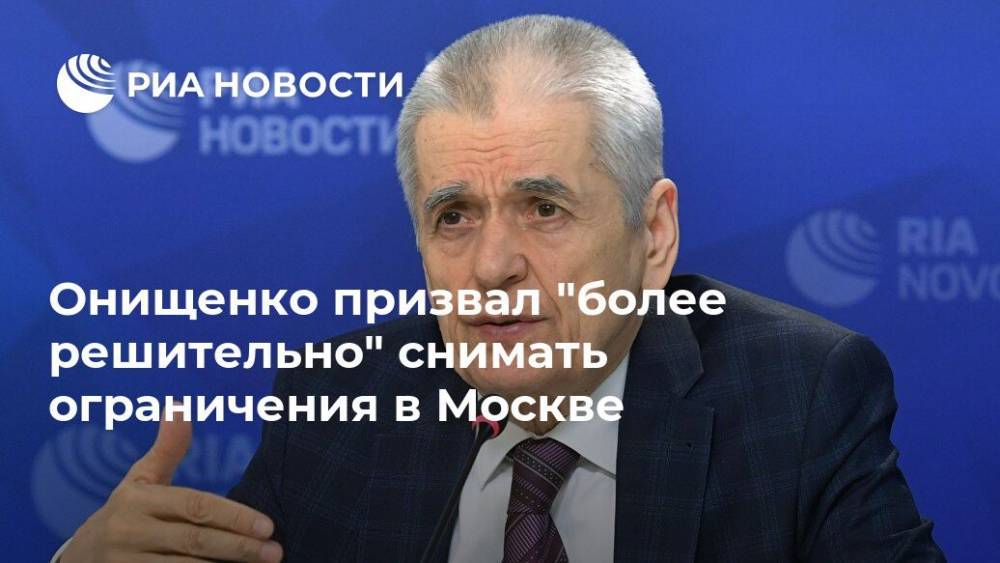 Онищенко призвал "более решительно" снимать ограничения в Москве