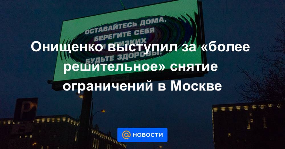 Онищенко выступил за «более решительное» снятие ограничений в Москве