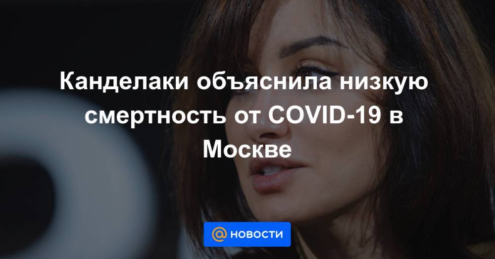 Канделаки объяснила низкую смертность от COVID-19 в Москве