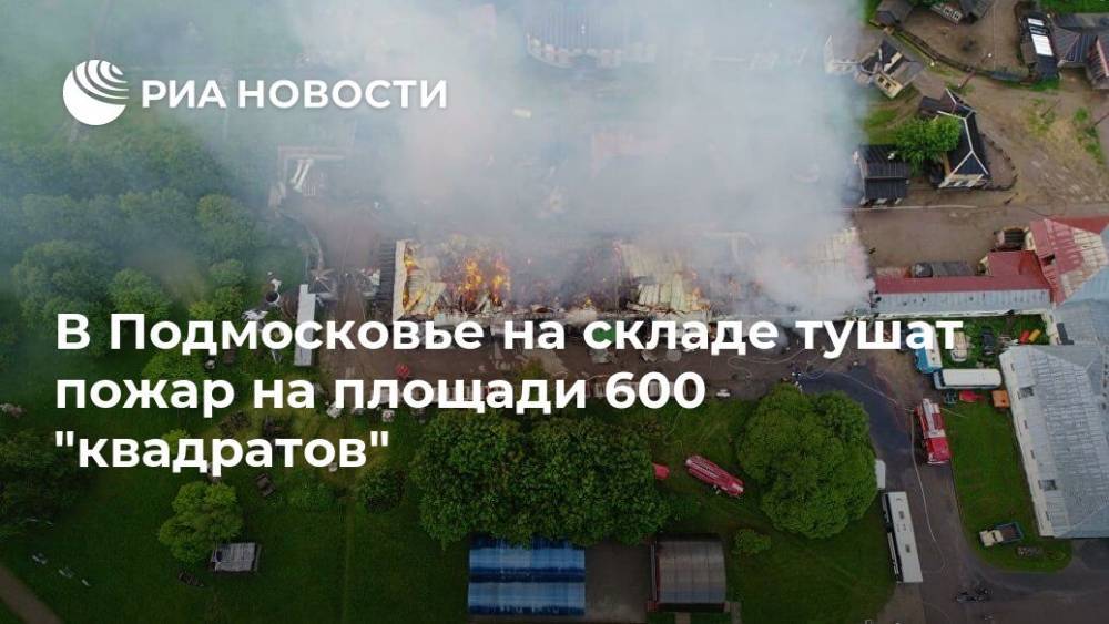 В Подмосковье на складе тушат пожар на площади 600 "квадратов"