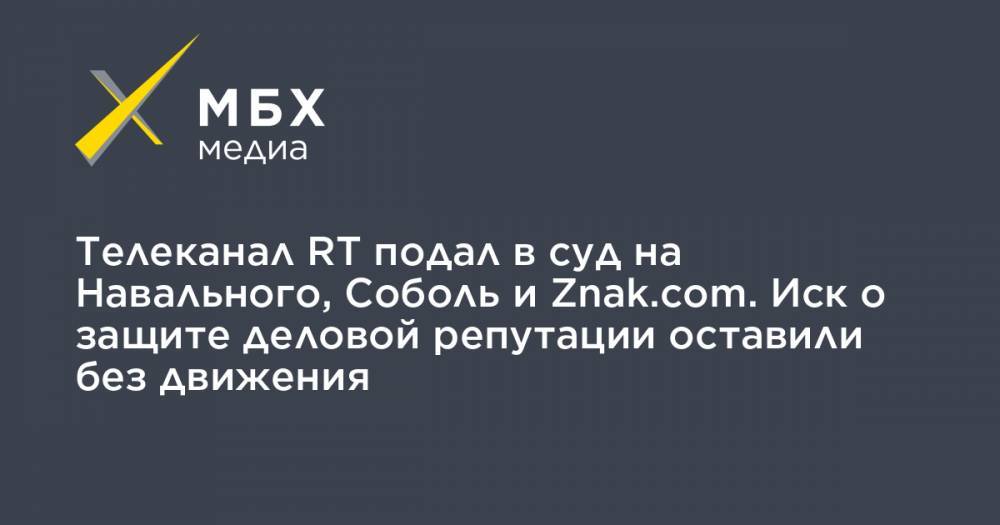 Телеканал RT подал в суд на Навального, Соболь и Znak.com. Иск о защите деловой репутации оставили без движения