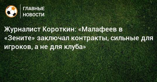 Журналист Короткин: «Малафеев в «Зените» заключал контракты, сильные для игроков, а не для клуба»