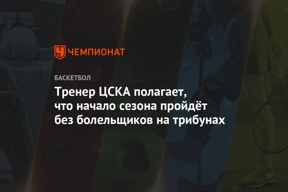 Тренер ЦСКА полагает, что начало сезона пройдёт без болельщиков на трибунах