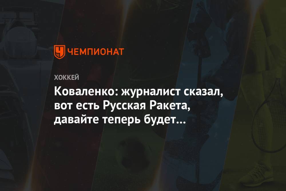 Коваленко: журналист сказал, вот есть Русская Ракета, давайте теперь будет Русский Танк