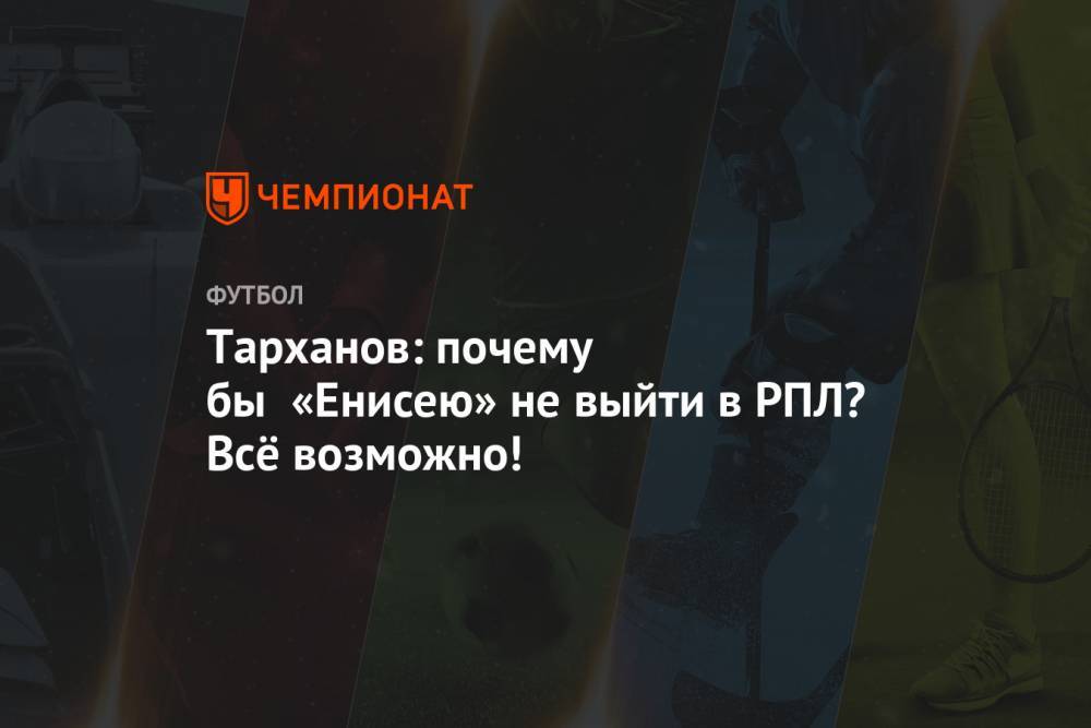 Тарханов: почему бы «Енисею» не выйти в РПЛ? Всё возможно!