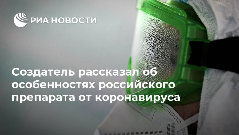 Создатель рассказал об особенностях российского препарата от коронавируса