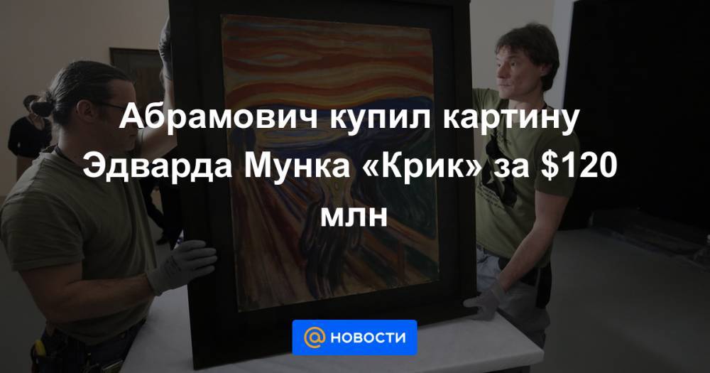 Абрамович купил картину Эдварда Мунка «Крик» за $120 млн