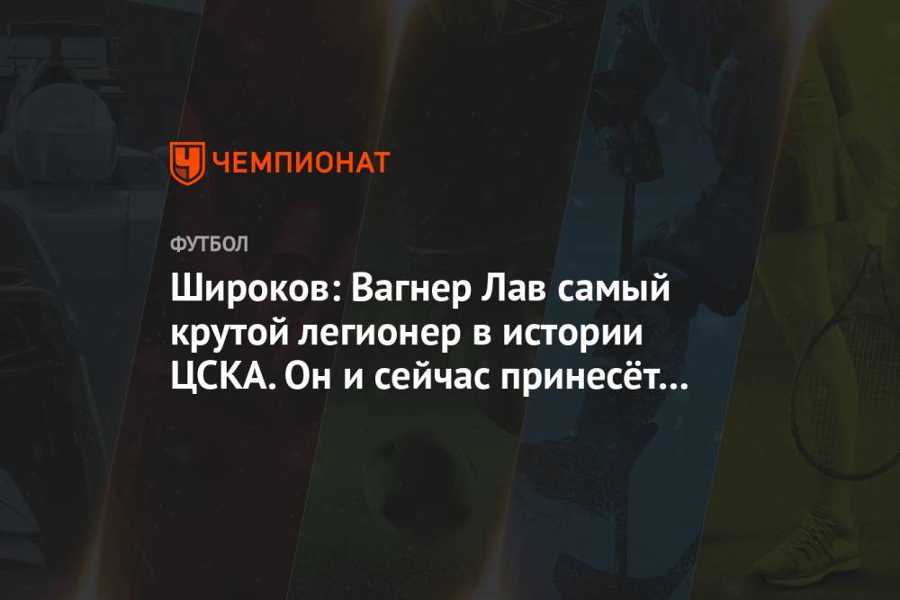 Широков: Вагнер Лав — самый крутой легионер в истории ЦСКА. Он и сейчас принесёт пользу