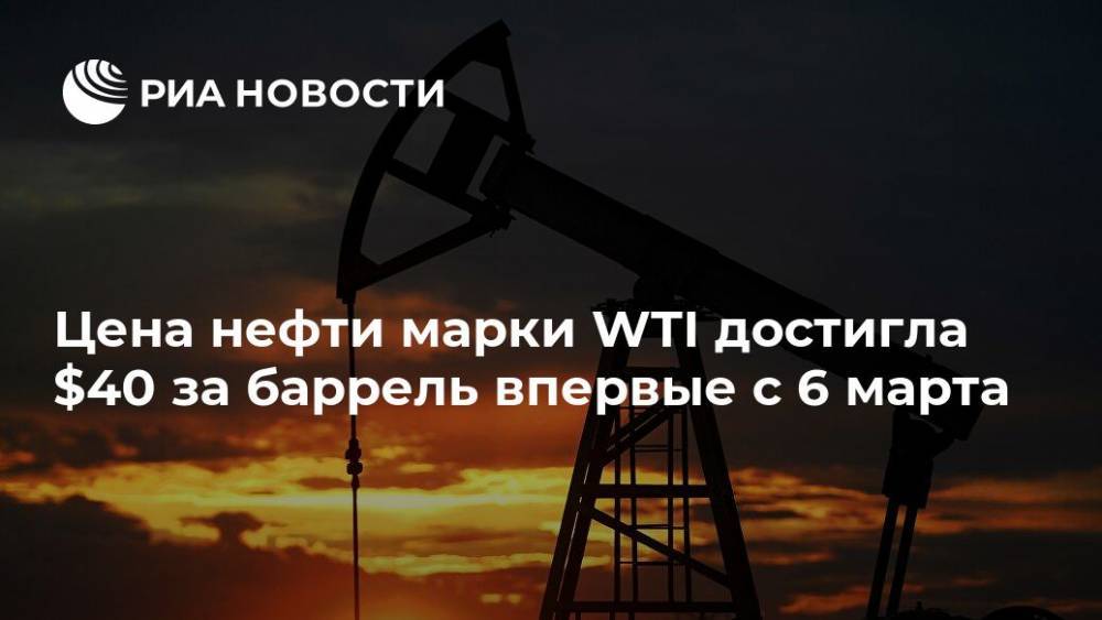 Цена нефти марки WTI достигла $40 за баррель впервые с 6 марта