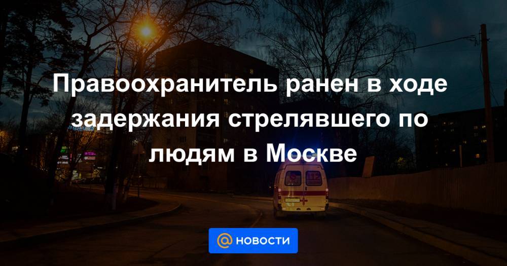 Правоохранитель ранен в ходе задержания стрелявшего по людям в Москве