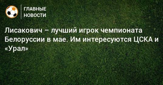 Лисакович – лучший игрок чемпионата Белоруссии в мае. Им интересуются ЦСКА и «Урал»