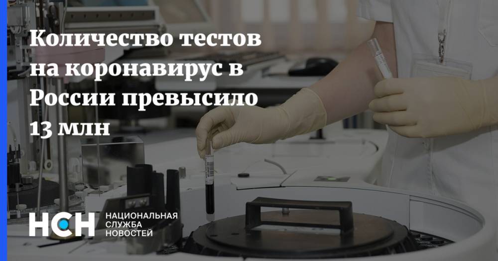 Количество тестов на коронавирус в России превысило 13 млн