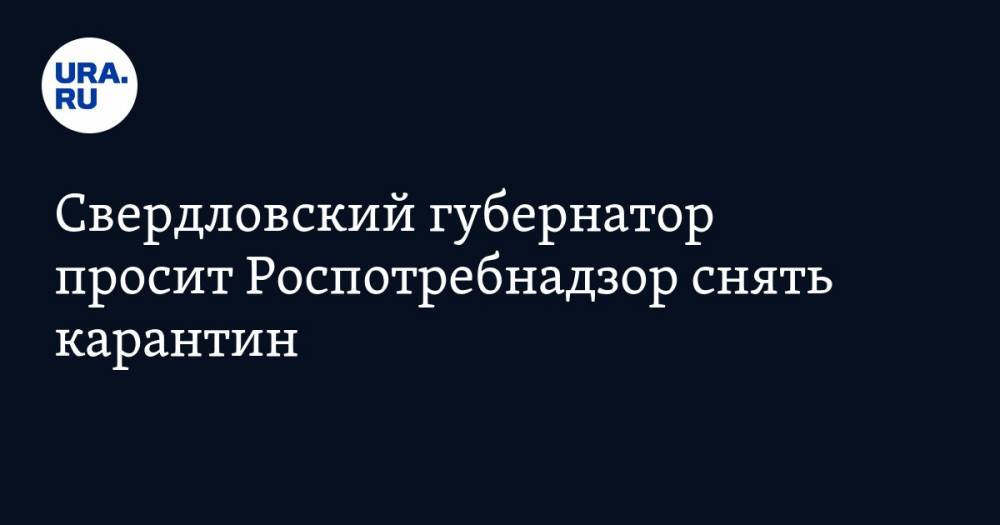 Свердловский губернатор просит Роспотребнадзор снять карантин