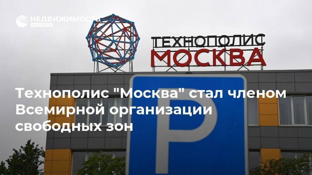 Технополис "Москва" стал членом Всемирной организации свободных зон