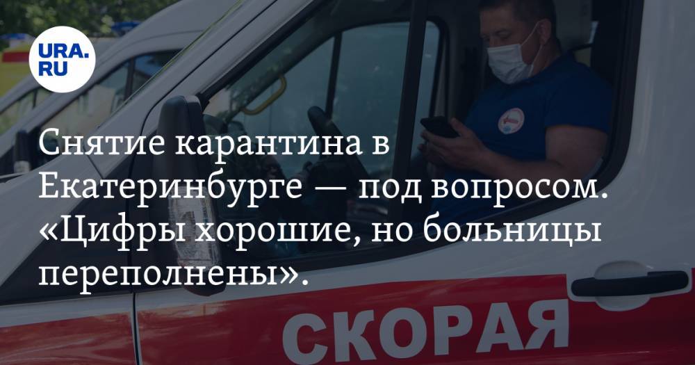 Снятие карантина в Екатеринбурге — под вопросом. «Цифры хорошие, но больницы переполнены». КАРТА