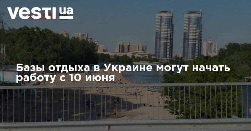 Базы отдыха в Украине могут начать работу с 10 июня