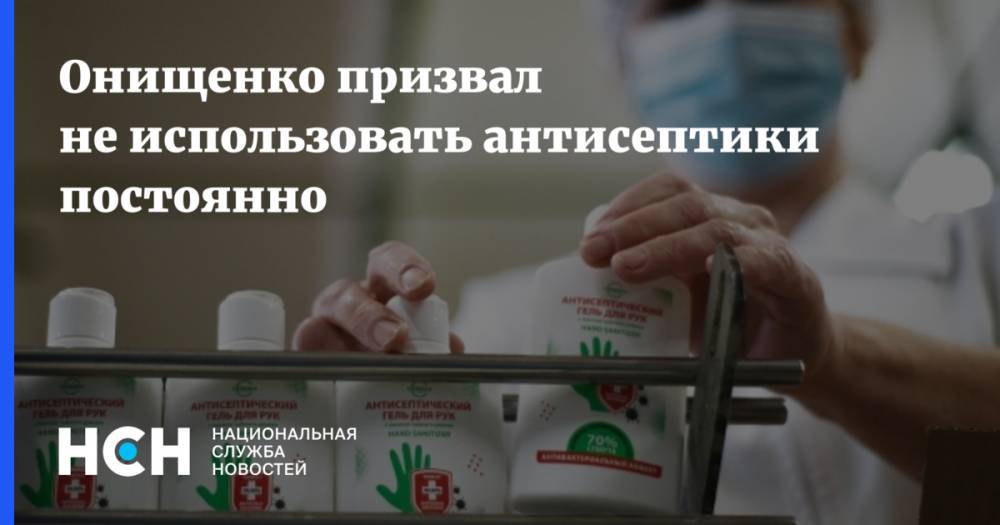 Онищенко призвал не использовать антисептики постоянно