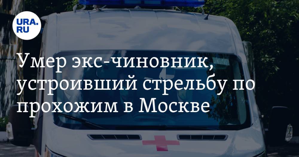 Умер экс-чиновник, устроивший стрельбу по прохожим в Москве