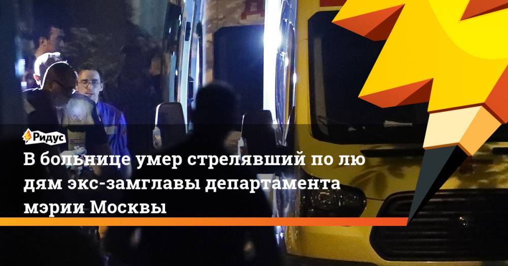 Вбольнице умер стрелявший полюдям экс-замглавы департамента мэрии Москвы
