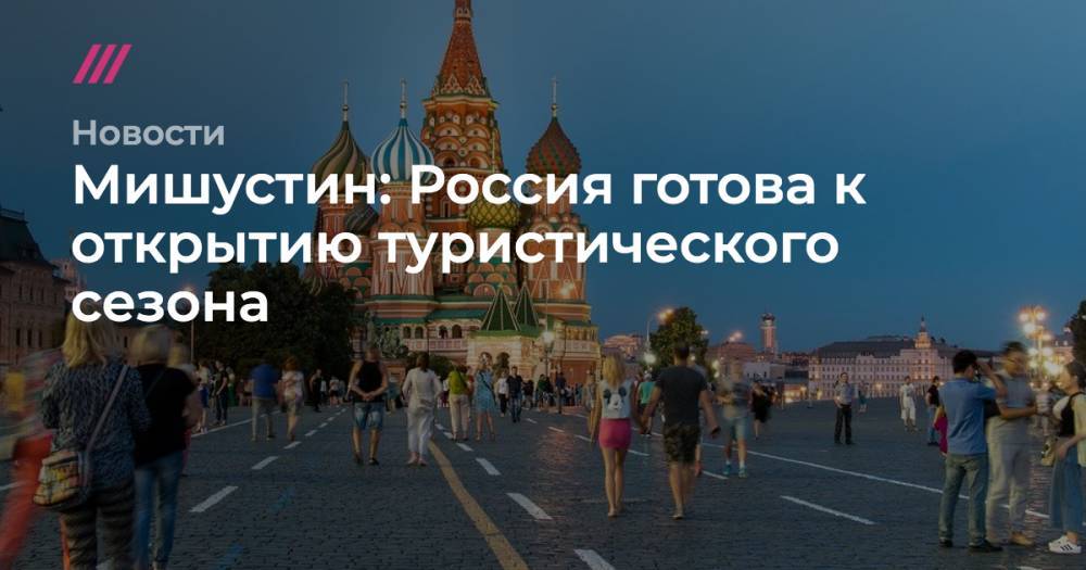 Мишустин: Россия готова к открытию туристического сезона