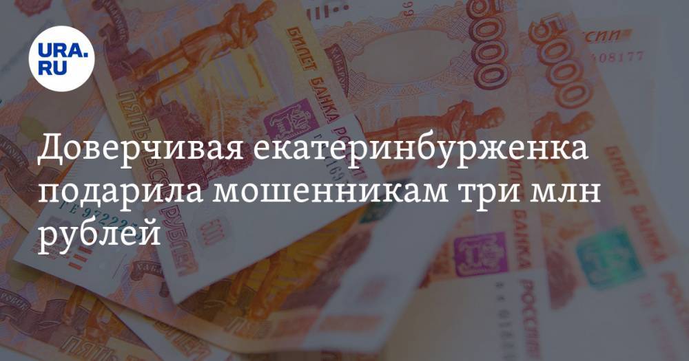 Доверчивая екатеринбурженка подарила мошенникам три млн рублей
