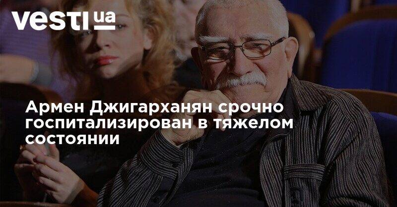 Армен Джигарханян срочно госпитализирован в тяжелом состоянии